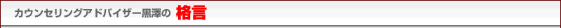 カウンセラーアドバイザー黒澤健次の格言